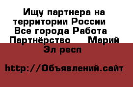 Ищу партнера на территории России  - Все города Работа » Партнёрство   . Марий Эл респ.